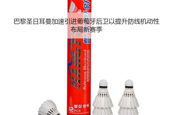 巴黎圣日耳曼加速引进葡萄牙后卫以提升防线机动性布局新赛季