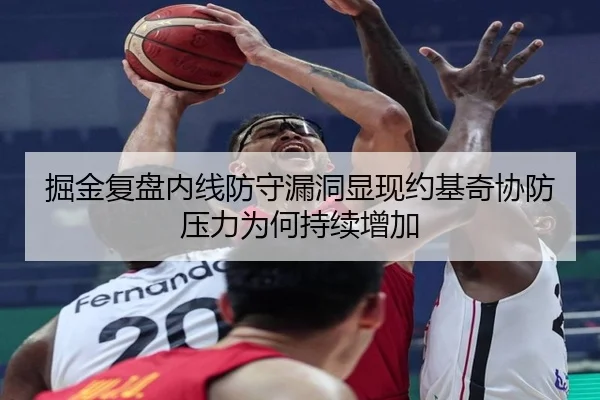 掘金复盘内线防守漏洞显现约基奇协防压力为何持续增加